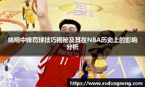 姚明中锋罚球技巧揭秘及其在NBA历史上的影响分析