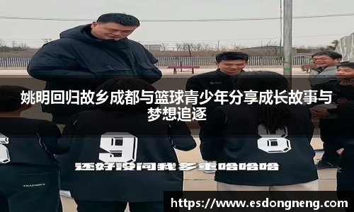 姚明回归故乡成都与篮球青少年分享成长故事与梦想追逐